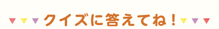クイズに答えてね！