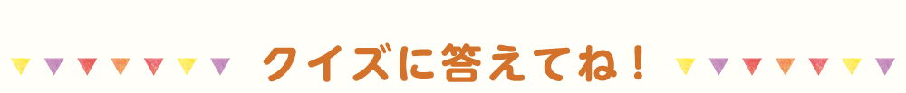 クイズに答えてね！